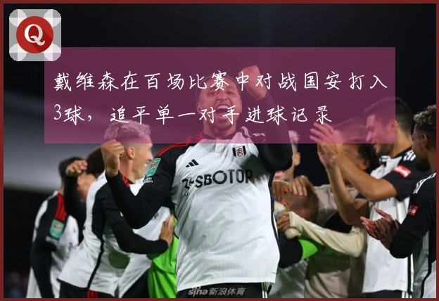 戴维森在百场比赛中对战国安打入3球，追平单一对手进球记录