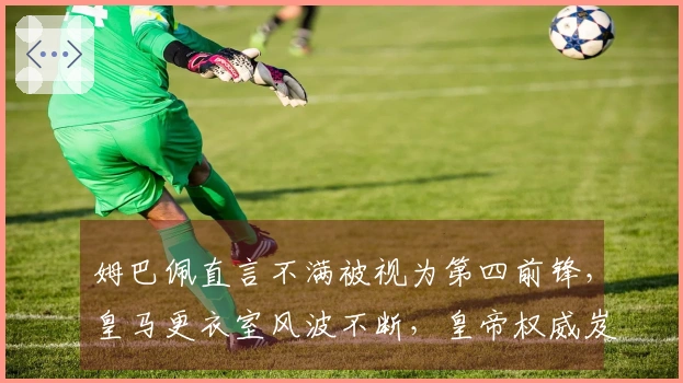 姆巴佩直言不满被视为第四前锋，皇马更衣室风波不断，皇帝权威岌岌可危