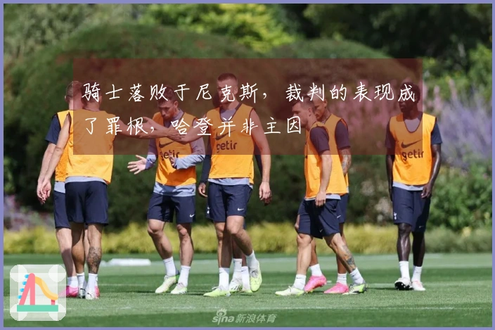 骑士落败于尼克斯，裁判的表现成了罪根，哈登并非主因